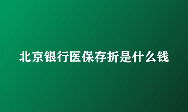 北京银行医保存折是什么钱