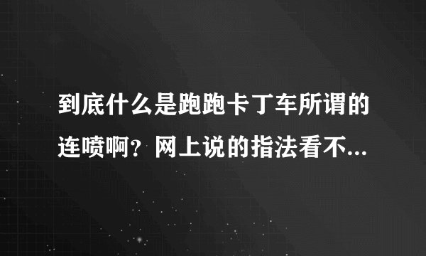 到底什么是跑跑卡丁车所谓的连喷啊？网上说的指法看不懂。。。