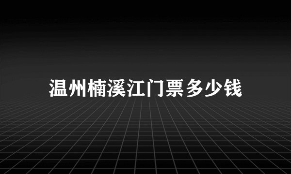 温州楠溪江门票多少钱