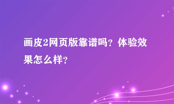 画皮2网页版靠谱吗？体验效果怎么样？