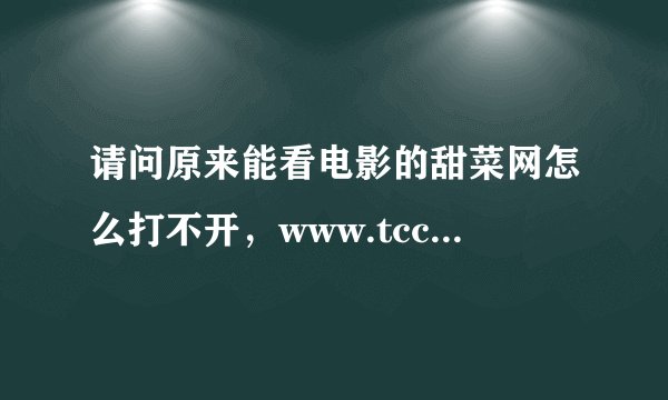 请问原来能看电影的甜菜网怎么打不开，www.tccok.com,是不是关闭或维护，有人知道吗？