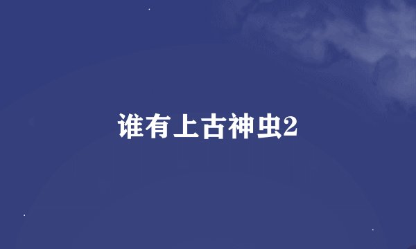 谁有上古神虫2