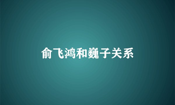 俞飞鸿和巍子关系