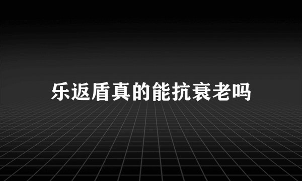 乐返盾真的能抗衰老吗