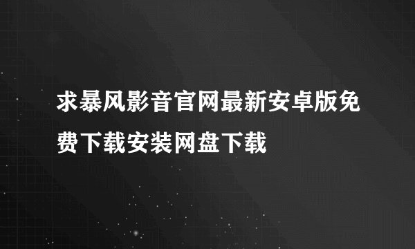 求暴风影音官网最新安卓版免费下载安装网盘下载