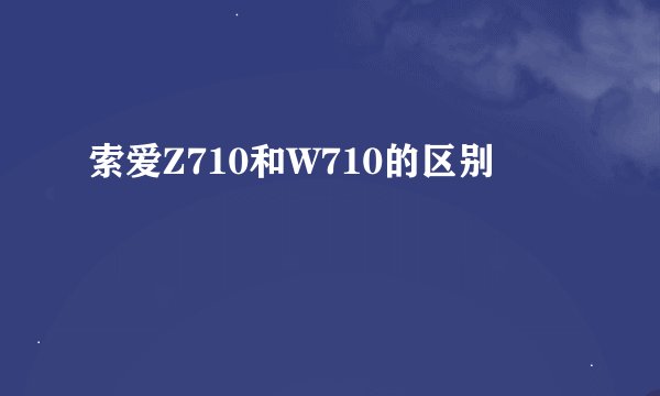 索爱Z710和W710的区别