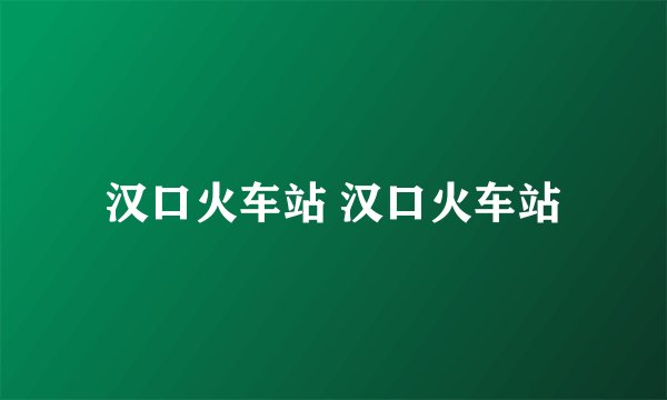 汉口火车站 汉口火车站
