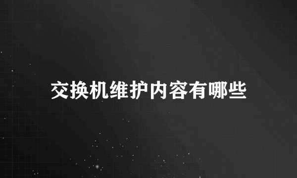 交换机维护内容有哪些