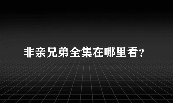 非亲兄弟全集在哪里看？