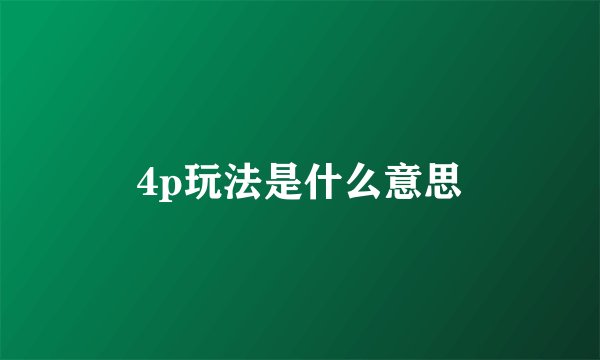 4p玩法是什么意思