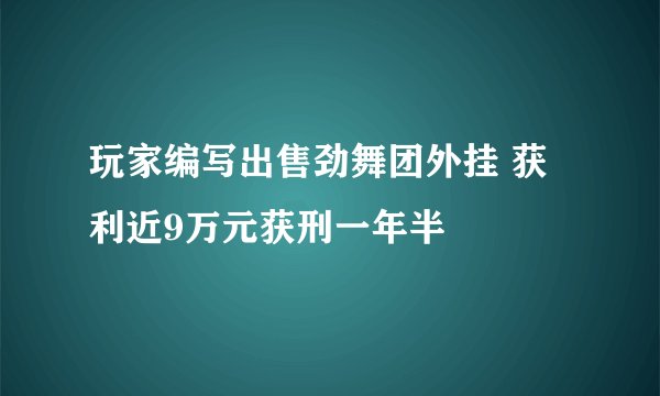 玩家编写出售劲舞团外挂 获利近9万元获刑一年半