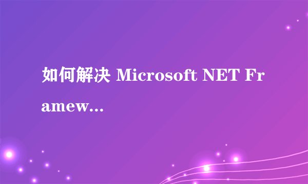 如何解决 Microsoft NET Framework 1.1 安装问题