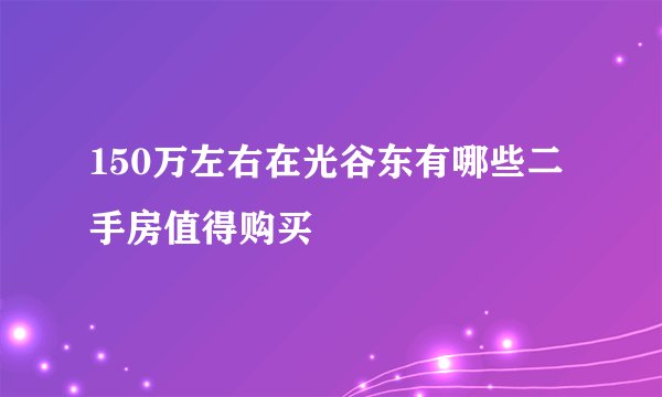 150万左右在光谷东有哪些二手房值得购买