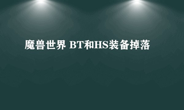 魔兽世界 BT和HS装备掉落
