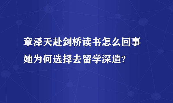 章泽天赴剑桥读书怎么回事 她为何选择去留学深造?