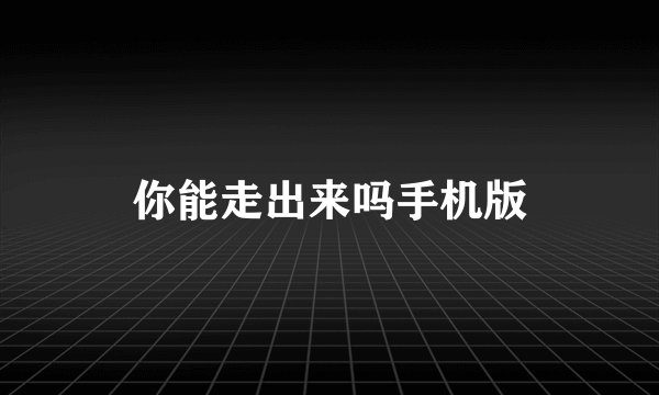 你能走出来吗手机版
