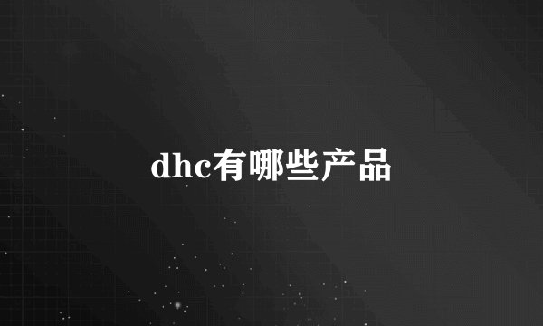 dhc有哪些产品
