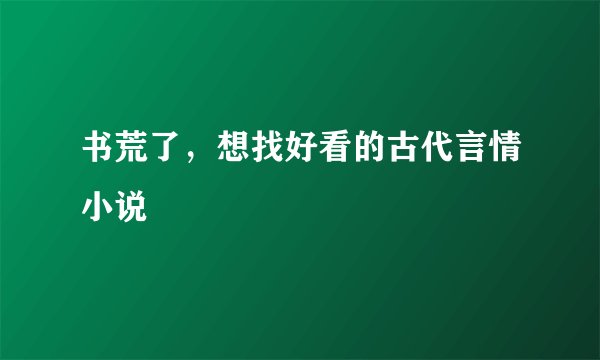 书荒了，想找好看的古代言情小说