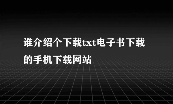 谁介绍个下载txt电子书下载的手机下载网站