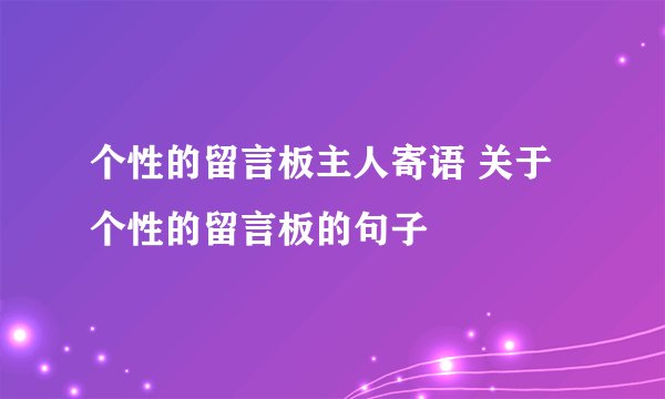 个性的留言板主人寄语 关于个性的留言板的句子
