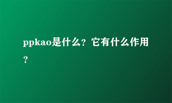 ppkao是什么?它有什么作用?