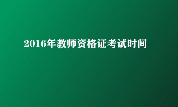 2016年教师资格证考试时间