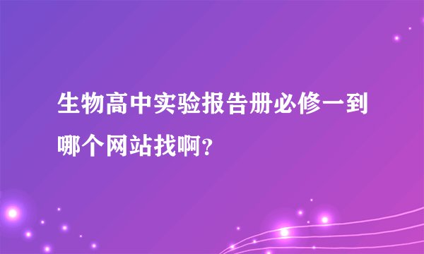 生物高中实验报告册必修一到哪个网站找啊？