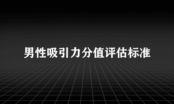 男性吸引力分值评估标准