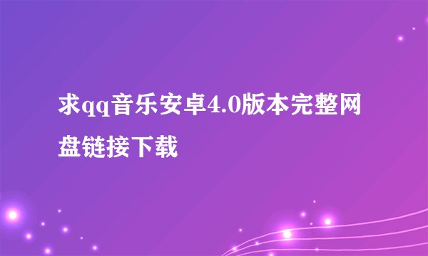 求qq音乐安卓4.0版本完整网盘链接下载