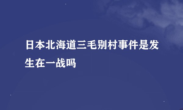 日本北海道三毛别村事件是发生在一战吗
