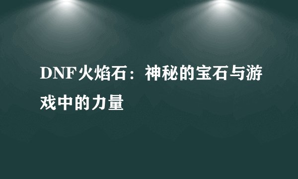 DNF火焰石：神秘的宝石与游戏中的力量