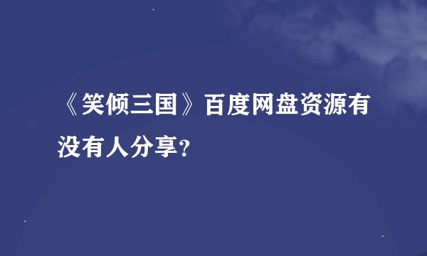 《笑倾三国》百度网盘资源有没有人分享？