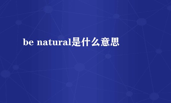 be natural是什么意思