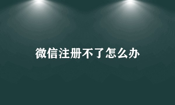 微信注册不了怎么办