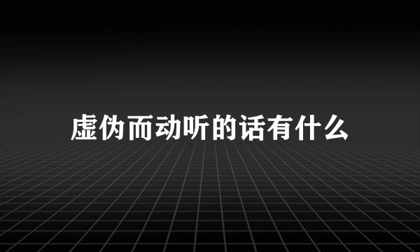 虚伪而动听的话有什么