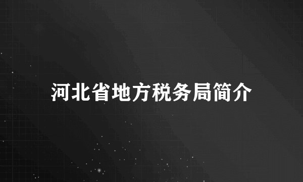 河北省地方税务局简介