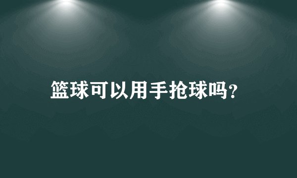 篮球可以用手抢球吗?