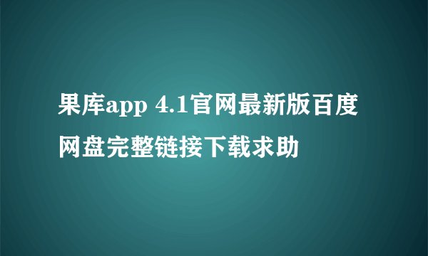 果库app 4.1官网最新版百度网盘完整链接下载求助