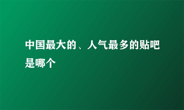 中国最大的、人气最多的贴吧是哪个
