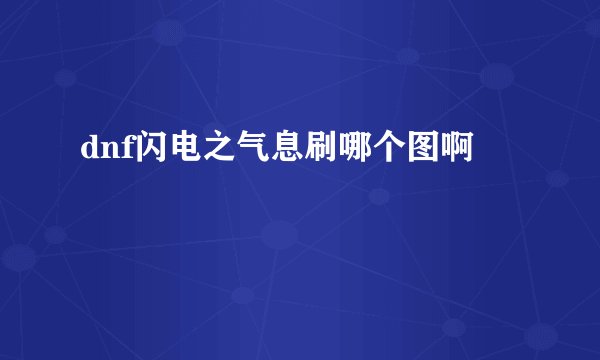 dnf闪电之气息刷哪个图啊