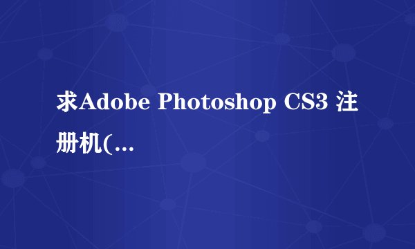 求Adobe Photoshop CS3 注册机(photoshop10.0注册机)免费下载202