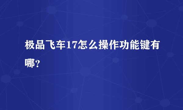 极品飞车17怎么操作功能键有哪？