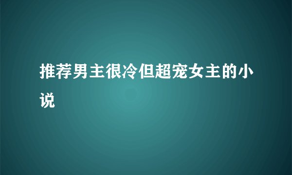 推荐男主很冷但超宠女主的小说