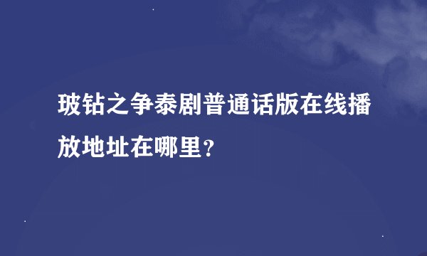 玻钻之争泰剧普通话版在线播放地址在哪里？