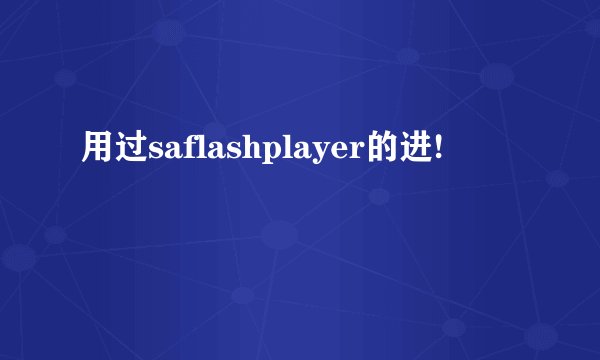 用过saflashplayer的进!