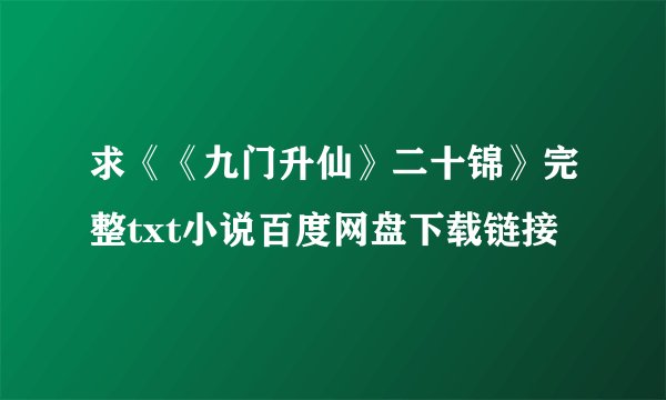 求《《九门升仙》二十锦》完整txt小说百度网盘下载链接