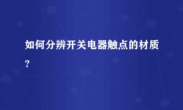 如何分辨开关电器触点的材质？