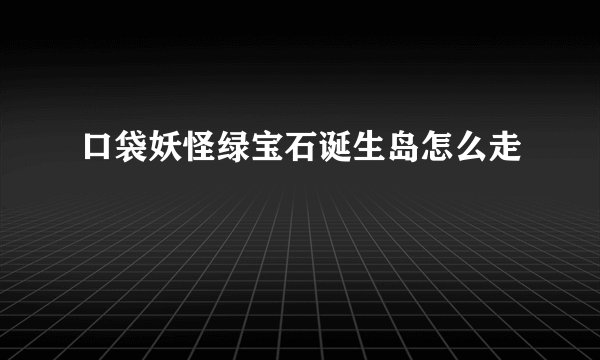 口袋妖怪绿宝石诞生岛怎么走