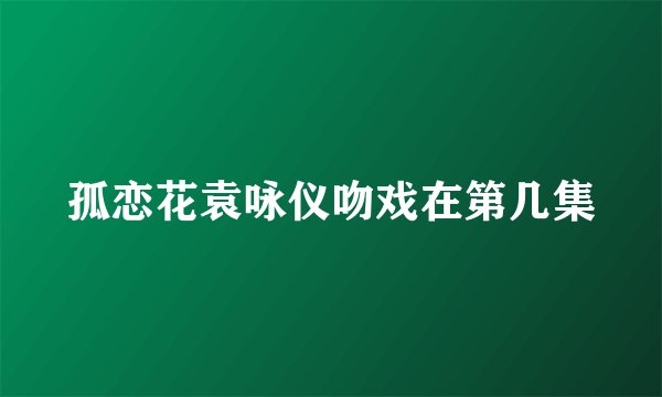 孤恋花袁咏仪吻戏在第几集