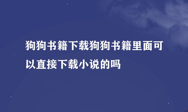 狗狗书籍下载狗狗书籍里面可以直接下载小说的吗